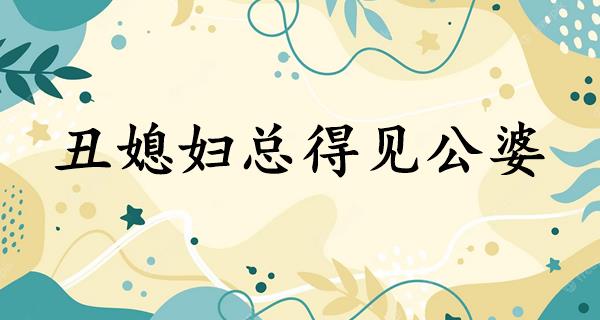 丑媳妇总得见公婆